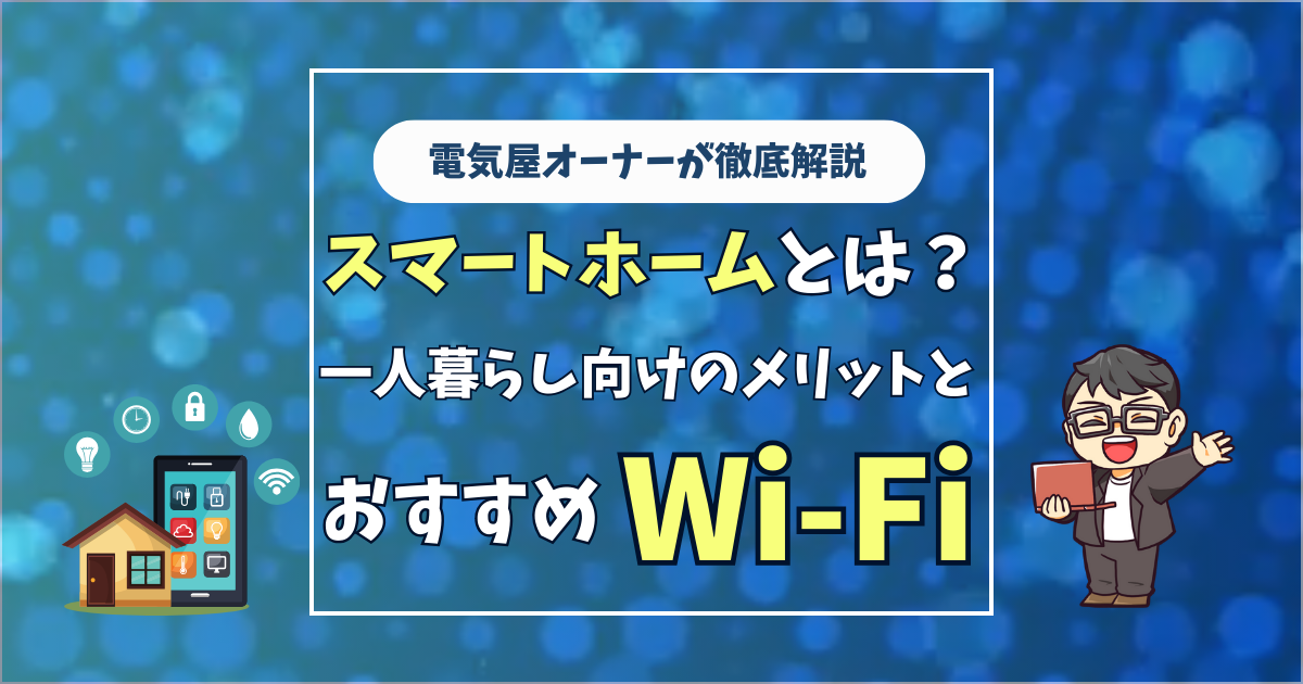 【一人暮らし向け】Wi-Fiでスマートホーム化するべき理由を電気屋さんが解説！